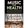 Music for Health: A Music Therapy Guide to Reduce Stress, Improve Sleep, Boost Mental Health, and Restore Mind-Body Balance Naturally