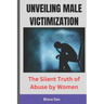Unveiling Male Victimization: The Silent Truth of Abuse by Women