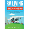 RV Living for Beginners: The Complete RV Camping Guide to Start Living the RV Lifestyle You've Been Dreaming About for Years