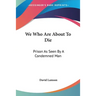 We Who Are About To Die: Prison As Seen By A Condemned Man