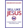 Sell Like Jesus: 7 Characteristics of Christ for Ethical Sales