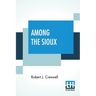 Among The Sioux: A Story Of The Twin Cities And The Two Dakotas With Introduction By The Rev. David R. Breed, D.D.