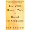 Inner Child Recovery Work with Radical Self Compassion: Self-Control Practices and Emotional Intelligence; From Conflict to Resolution for Better Rela