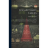 Logarithmic Tables: Containing Logarithms to Numbers From 1 to 120,000, Numbers to Logarithms From 0 to 1.00000, to Seven Places of Decimals ..