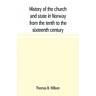 History of the church and state in Norway from the tenth to the sixteenth century