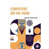 Computers On The Farm: Farm Uses For Computers, How To Select Software And Hardware, And Online Information Sources In Agriculture