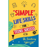 Simple Life Skills for Teens Success: Easily Unlock Your Potential, Build Confidence and Resilience using Proven Strategies and Techniques