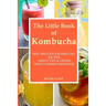 The Little Book of Kombucha: Best Delicious Kombucha Recipes, Useful Tips & Tricks, Most Common Mistakes