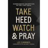 Take Heed, Watch & Pray: Overcoming Deception in the Last Days