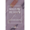 Holistic Beauty: A Complete Guide to Nurturing Your Skin from The Inside Out