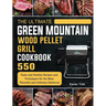 The Ultimate Green Mountain Wood Pellet Grill Cookbook: 550 Tasty and Healthy Recipes and Techniques for the Most Flavorful and Delicious Barbecue