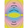 The Matter of Everything: How Curiosity, Physics, and Improbable Experiments Changed the World