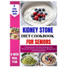 Kidney Stone Diet Cookbook For Seniors: Comprehensive Nutrition Strategies and Wholesome Recipes for Prevention, Management, and Lifelong Health