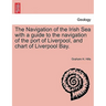 The Navigation of the Irish Sea with a Guide to the Navigation of the Port of Liverpool, and Chart of Liverpool Bay.