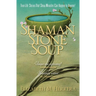 Shaman Stone Soup: True-Life Stories That Show Miracles Can Happen to Anyone!