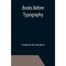 Books Before Typography; A Primer of Information About the Invention of the Alphabet and the History of Book-Making up to the Invention of Movable Typ