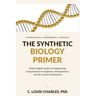 The Synthetic Biology Primer: A Plain English Guide to Programming Living Systems for Engineers, Entrepreneurs, and the Curious Professional