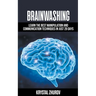 Brainwashing: Learn The Best Manipulation And Communication Techniques In Just 29 Days
