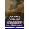 Our Race Problems: A Study of Racial Evolution and Conflicts from Ancient History to the Modern Day