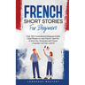 French Short Stories for Beginners: Over 100 Conversational Dialogues & Daily Used Phrases to Learn French. Have Fun & Grow Your Vocabulary with Frenc