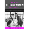 How to Attract Women: The Right Way - The Only 7 Steps You Need to Master What Women Want, Attraction Techniques and How to Pick Up Today