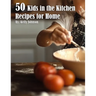 50 Kids in the Kitchen Recipes for Home