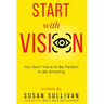 START with VISION: You Don't Have to Be Perfect to Be Amazing