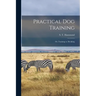 Practical Dog Training: Or, Training vs. Breaking