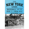The New York Game: Baseball and the Rise of a New City