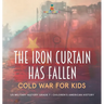 The Iron Curtain Has Fallen Cold War for Kids US Military History Grade 7 Children's American History