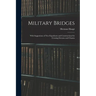 Military Bridges: With Suggestions of New Expedients and Constructions for Crossing Streams and Chasms