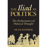 The Iliad as Politics: The Performance of Political Thought Volume 28