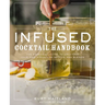 The Infused Cocktail Handbook: The Essential Guide to Creating Your Own Signature Spirits, Blends, and Infusions
