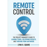 Remote Control: The Project Manager's Guide to Leading Teams, Delivering Results, and Thriving from Anywhere