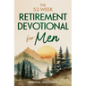 The 52-Week Retirement Devotional for Men: 5-Minute Devotions To Discover New Purpose, Strengthen Your Legacy, and Walk Confidently with God in This N