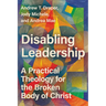 Disabling Leadership: A Practical Theology for the Broken Body of Christ