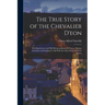 The True Story of the Chevalier D'eon: His Experiences and His Metamorphoses in France, Russia, Germany and England, Told With the Aid of State & Secr