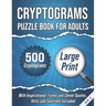 Cryptograms Puzzle Book For Adults: 500 Large Print Cryptograms With Inspirational, Funny and Clever Quotes. Hints and Solutions Included. Volume 1