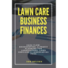 Lawn Care Business Finances: Cash Flow, Bookkeeping, & Profit Planning for Landscapers, Lawn Services, & Landscaping Pros