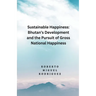 Sustainable Happines: Bhutan's Development and Pursuit of the Gross National Happiness