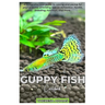 GUPPY FISH Carebook: A comprehensive guide to raising and caring for your Guppies, providing tips on behavior, health, breeding, nutrition, and more.