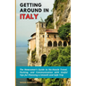 Getting Around in Italy: The Newcomer's Guide to No-Hassle Travel, Packing, and Communication with Useful Tips for Planning a Smooth and Safe Trip
