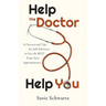Help the Doctor Help You: 41 Secrets and Tips for Self-Advocacy to Get the BEST From Your Appointments