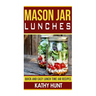 Mason Jar Lunches: Quick and Easy Lunch Time Jar Recipes