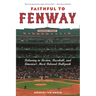 Faithful to Fenway: Believing in Boston, Baseball, and Americaas Most Beloved Ballpark