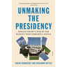 Unmaking the Presidency: Donald Trump's War on the World's Most Powerful Office