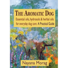 The Aromatic Dog - Essential oils, hydrosols, & herbal oils for everyday dog care: A Practical Guide