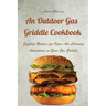 An Outdoor Gas Griddle Cookbook: Sizzling Recipes for Open-Air Culinary Adventures on Your Gas Griddle