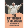 The Dictatorship Of Relativism: Positive Steps To Oppose Relativism: Reign Of Reason