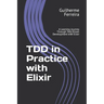 TDD in Practice with Elixir: A Learning Journey Through Test-Driven Development with Elixir